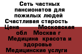 Сеть частных пансионатов для пожилых людей “Счастливая старость“ › Цена ­ 790 - Московская обл., Москва г. Медицина, красота и здоровье » Медицинские услуги   
